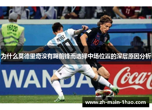 为什么莫德里奇没有踢前锋而选择中场位置的深层原因分析