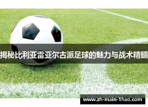 揭秘比利亚雷亚尔古派足球的魅力与战术精髓