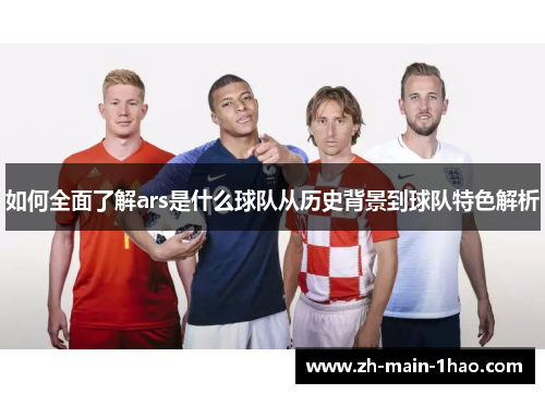 如何全面了解ars是什么球队从历史背景到球队特色解析