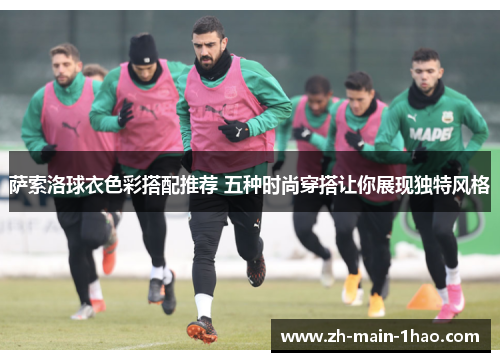 萨索洛球衣色彩搭配推荐 五种时尚穿搭让你展现独特风格