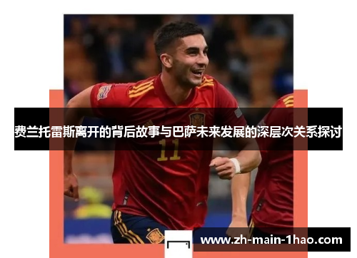 费兰托雷斯离开的背后故事与巴萨未来发展的深层次关系探讨