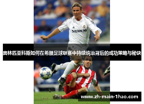 奥林匹亚科斯如何在希腊足球联赛中持续统治背后的成功策略与秘诀