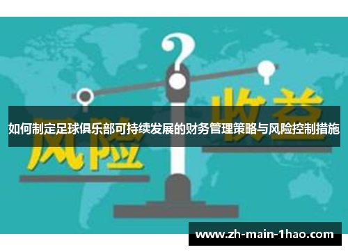 如何制定足球俱乐部可持续发展的财务管理策略与风险控制措施 如何制定足球俱乐部可持续发展的财务管理策略与风险控制措施