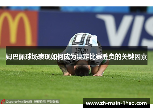 姆巴佩球场表现如何成为决定比赛胜负的关键因素