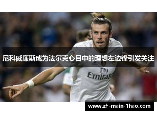 尼科威廉斯成为法尔克心目中的理想左边锋引发关注