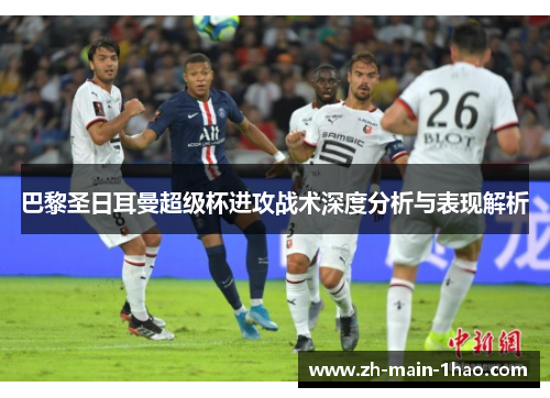 巴黎圣日耳曼超级杯进攻战术深度分析与表现解析