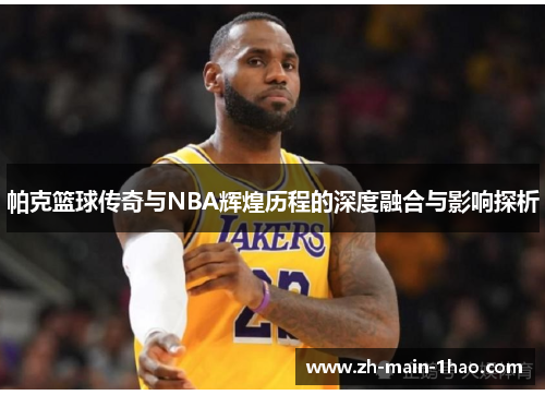 帕克篮球传奇与NBA辉煌历程的深度融合与影响探析