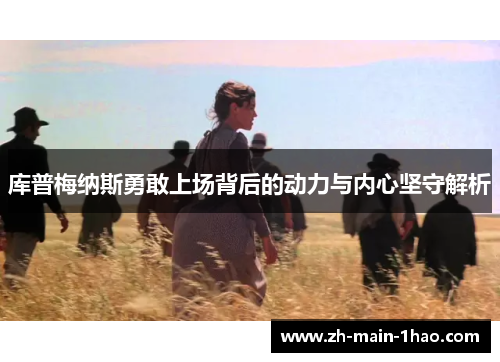 库普梅纳斯勇敢上场背后的动力与内心坚守解析 库普梅纳斯勇敢上场背后的动力与内心坚守解析