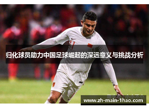 归化球员助力中国足球崛起的深远意义与挑战分析