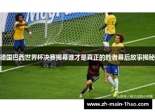 德国巴西世界杯决赛揭幕谁才是真正的胜者幕后故事揭秘