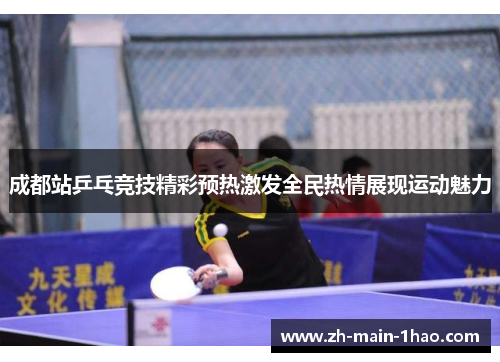 成都站乒乓竞技精彩预热激发全民热情展现运动魅力