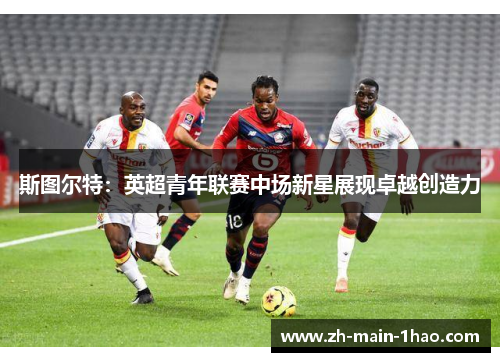 斯图尔特:英超青年联赛中场新星展现卓越创造力 斯图尔特:英超青年联赛中场新星展现卓越创造力