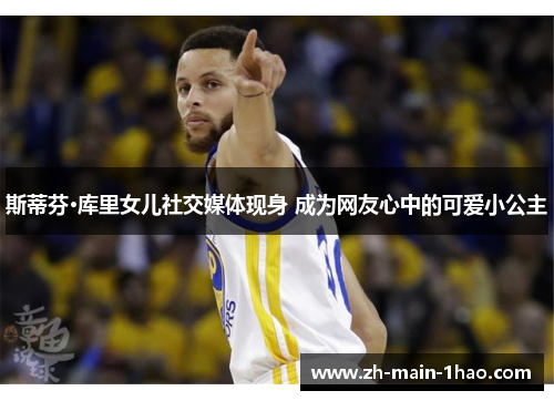 斯蒂芬·库里女儿社交媒体现身 成为网友心中的可爱小公主