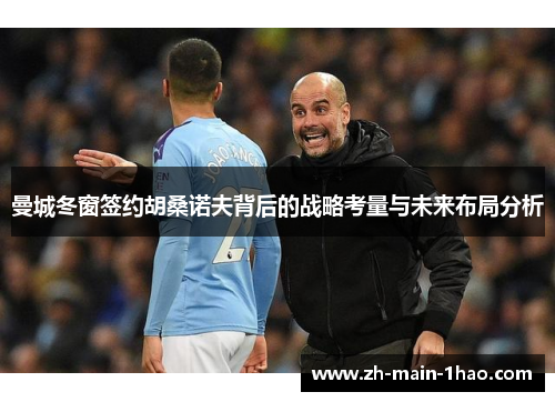 曼城冬窗签约胡桑诺夫背后的战略考量与未来布局分析