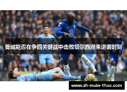 曼城能否在争四关键战中击败切尔西迎来逆袭时刻