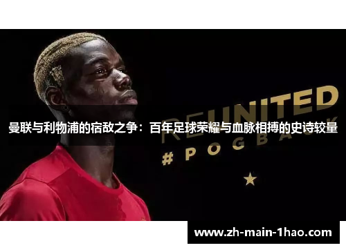 曼联与利物浦的宿敌之争：百年足球荣耀与血脉相搏的史诗较量