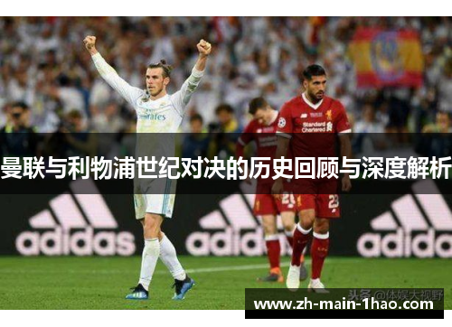 曼联与利物浦世纪对决的历史回顾与深度解析