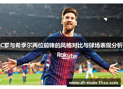C罗与希季尔两位前锋的风格对比与球场表现分析