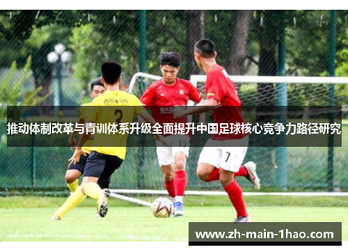 推动体制改革与青训体系升级全面提升中国足球核心竞争力路径研究