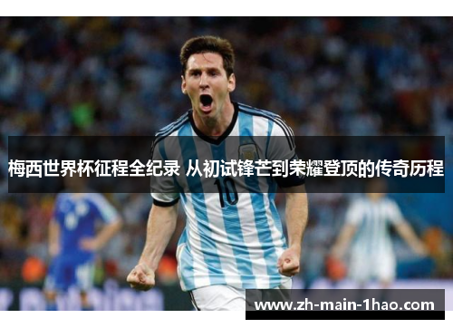 梅西世界杯征程全纪录 从初试锋芒到荣耀登顶的传奇历程
