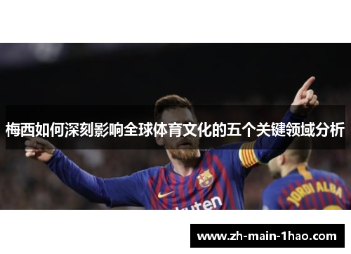 梅西如何深刻影响全球体育文化的五个关键领域分析