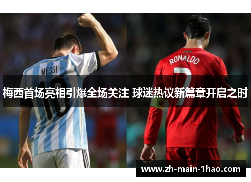 梅西首场亮相引爆全场关注 球迷热议新篇章开启之时