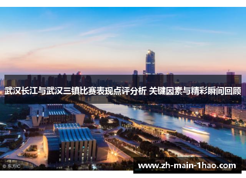 武汉长江与武汉三镇比赛表现点评分析 关键因素与精彩瞬间回顾 武汉长江与武汉三镇比赛表现点评分析 关键因素与精彩瞬间回顾