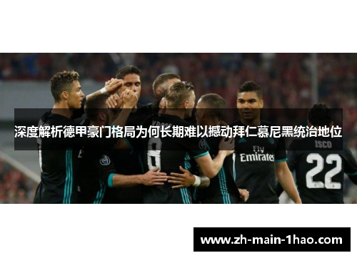 深度解析德甲豪门格局为何长期难以撼动拜仁慕尼黑统治地位
