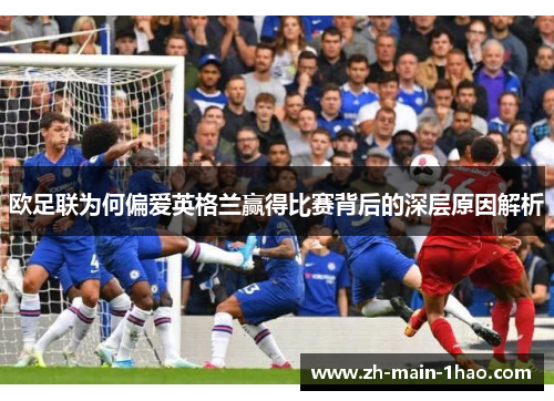 欧足联为何偏爱英格兰赢得比赛背后的深层原因解析