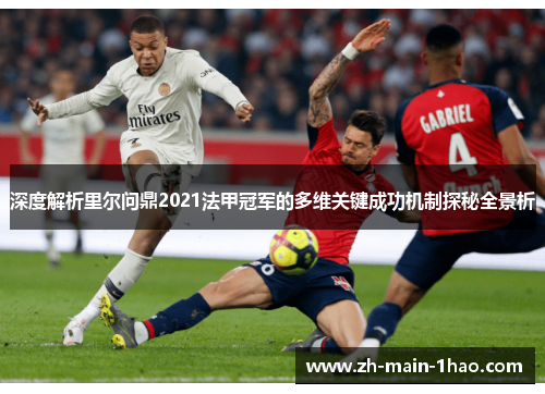 深度解析里尔问鼎2021法甲冠军的多维关键成功机制探秘全景析 深度解析里尔问鼎2021法甲冠军的多维关键成功机制探秘全景析