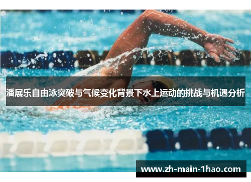 潘展乐自由泳突破与气候变化背景下水上运动的挑战与机遇分析 潘展乐自由泳突破与气候变化背景下水上运动的挑战与机遇分析