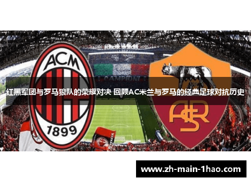 红黑军团与罗马狼队的荣耀对决 回顾AC米兰与罗马的经典足球对抗历史