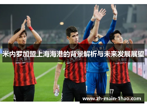 米内罗加盟上海海港的背景解析与未来发展展望 米内罗加盟上海海港的背景解析与未来发展展望