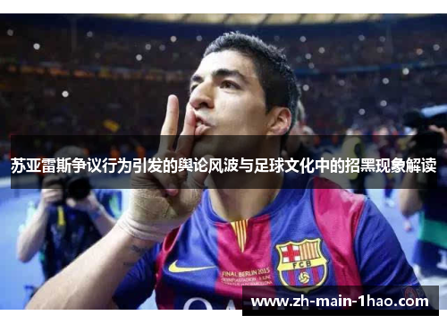 苏亚雷斯争议行为引发的舆论风波与足球文化中的招黑现象解读