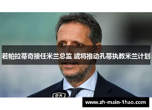 若帕拉蒂奇接任米兰总监 或将推动孔蒂执教米兰计划