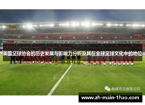 英国足球协会的历史发展与影响力分析及其在全球足球文化中的地位