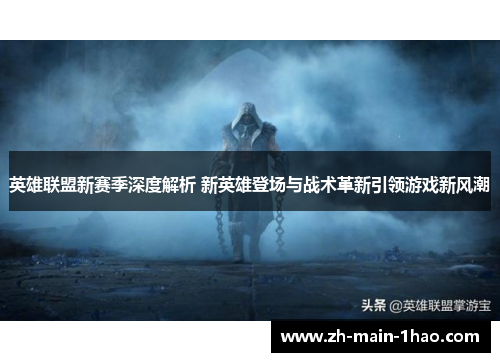 英雄联盟新赛季深度解析 新英雄登场与战术革新引领游戏新风潮