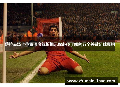 萨拉赫场上位置深度解析揭示你必须了解的五个关键足球真相