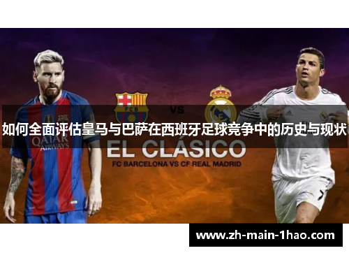 如何全面评估皇马与巴萨在西班牙足球竞争中的历史与现状