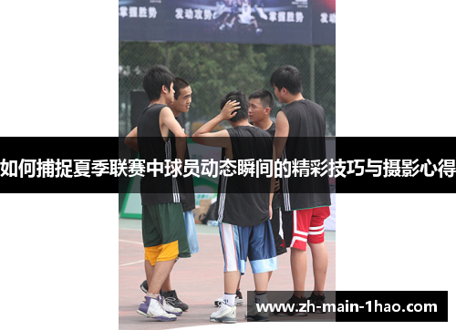 如何捕捉夏季联赛中球员动态瞬间的精彩技巧与摄影心得