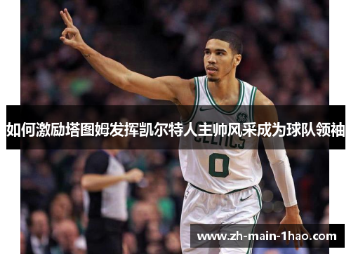 如何激励塔图姆发挥凯尔特人主帅风采成为球队领袖