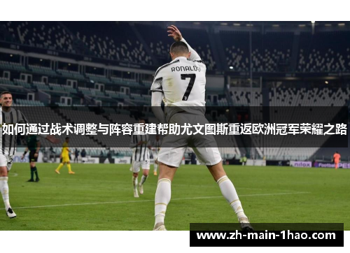如何通过战术调整与阵容重建帮助尤文图斯重返欧洲冠军荣耀之路