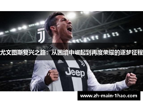尤文图斯复兴之路:从困境中崛起到再度荣耀的逐梦征程 尤文图斯复兴之路:从困境中崛起到再度荣耀的逐梦征程