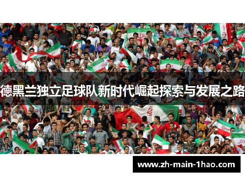 德黑兰独立足球队新时代崛起探索与发展之路