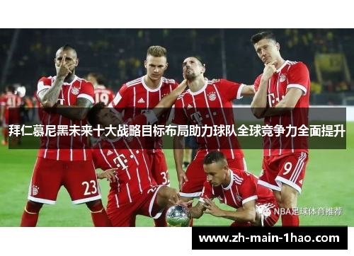 拜仁慕尼黑未来十大战略目标布局助力球队全球竞争力全面提升