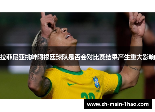 拉菲尼亚挑衅阿根廷球队是否会对比赛结果产生重大影响