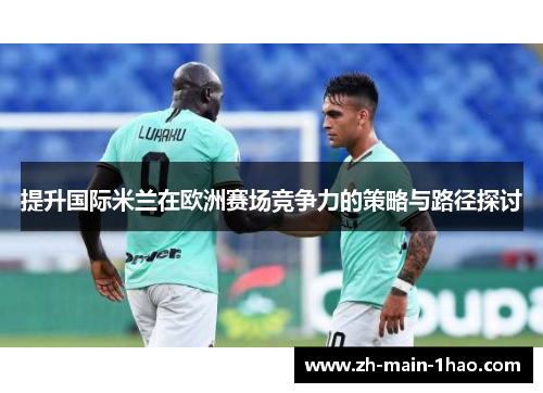 提升国际米兰在欧洲赛场竞争力的策略与路径探讨