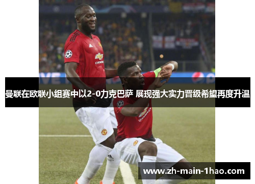曼联在欧联小组赛中以2-0力克巴萨 展现强大实力晋级希望再度升温 曼联在欧联小组赛中以2-0力克巴萨 展现强大实力晋级希望再度升温