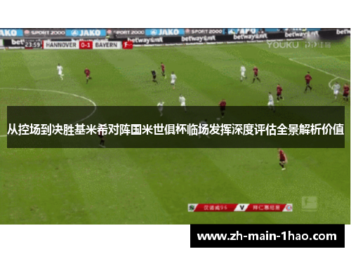 从控场到决胜基米希对阵国米世俱杯临场发挥深度评估全景解析价值