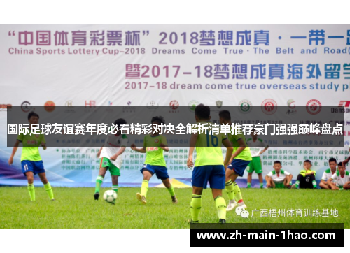 国际足球友谊赛年度必看精彩对决全解析清单推荐豪门强强巅峰盘点 国际足球友谊赛年度必看精彩对决全解析清单推荐豪门强强巅峰盘点